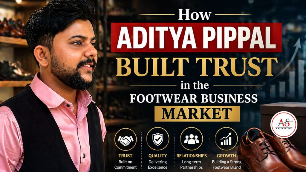 How Aditya Pippal Built Trust in the Footwear Business Market